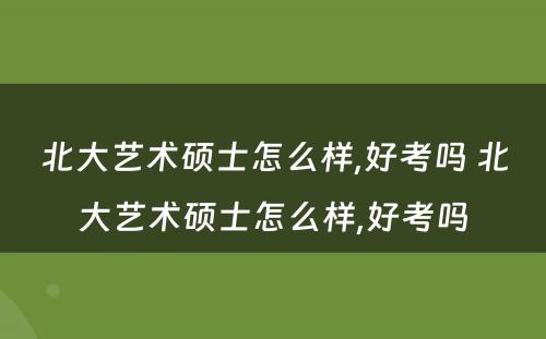 北大艺术硕士怎么样,好考吗 北大艺术硕士怎么样,好考吗