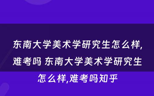 东南大学美术学研究生怎么样,难考吗 东南大学美术学研究生怎么样,难考吗知乎