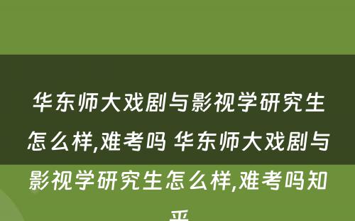 华东师大戏剧与影视学研究生怎么样,难考吗 华东师大戏剧与影视学研究生怎么样,难考吗知乎