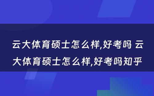 云大体育硕士怎么样,好考吗 云大体育硕士怎么样,好考吗知乎