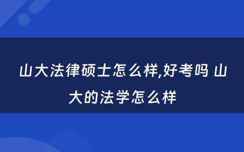 山大法律硕士怎么样,好考吗 山大的法学怎么样