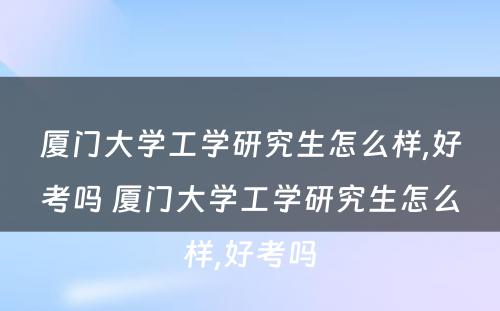 厦门大学工学研究生怎么样,好考吗 厦门大学工学研究生怎么样,好考吗