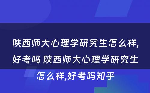 陕西师大心理学研究生怎么样,好考吗 陕西师大心理学研究生怎么样,好考吗知乎
