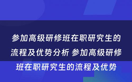 参加高级研修班在职研究生的流程及优势分析 参加高级研修班在职研究生的流程及优势