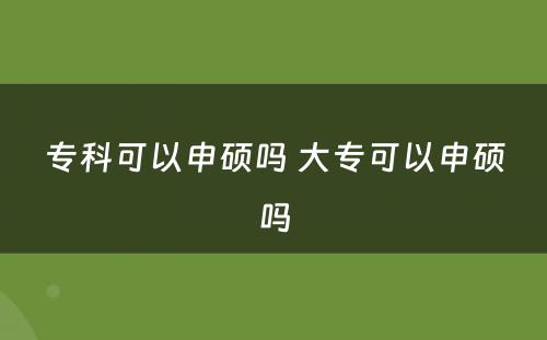 专科可以申硕吗 大专可以申硕吗