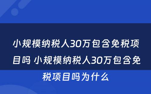 小规模纳税人30万包含免税项目吗 小规模纳税人30万包含免税项目吗为什么