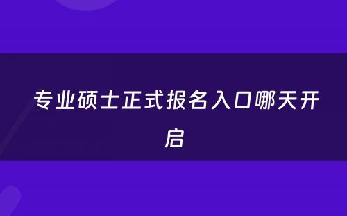  专业硕士正式报名入口哪天开启