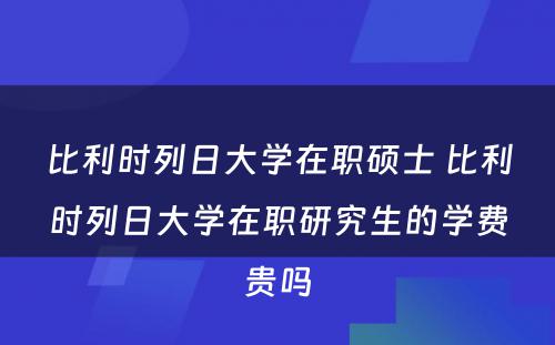 比利时列日大学在职硕士 比利时列日大学在职研究生的学费贵吗