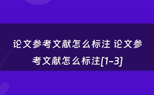 论文参考文献怎么标注 论文参考文献怎么标注[1-3]