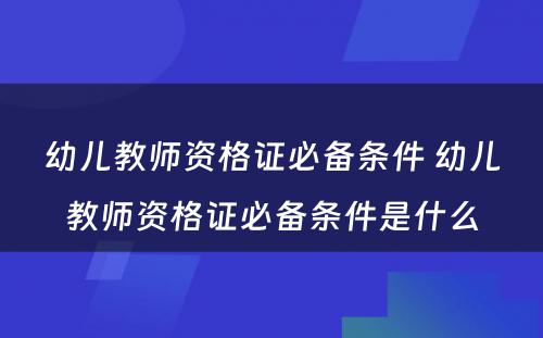 幼儿教师资格证必备条件 幼儿教师资格证必备条件是什么