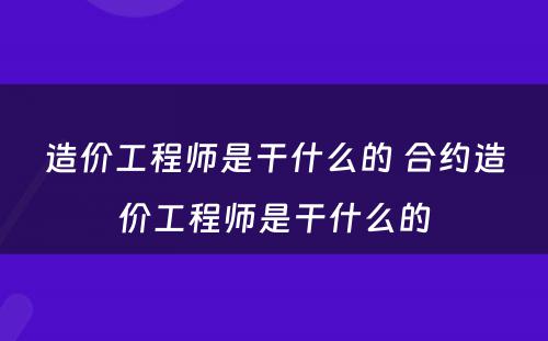 造价工程师是干什么的 合约造价工程师是干什么的