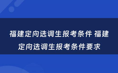 福建定向选调生报考条件 福建定向选调生报考条件要求