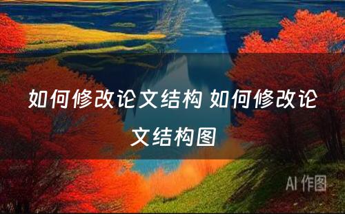 如何修改论文结构 如何修改论文结构图