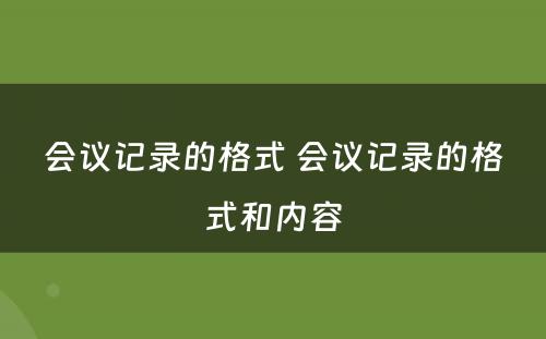 会议记录的格式 会议记录的格式和内容