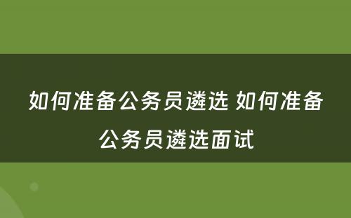 如何准备公务员遴选 如何准备公务员遴选面试