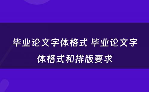毕业论文字体格式 毕业论文字体格式和排版要求