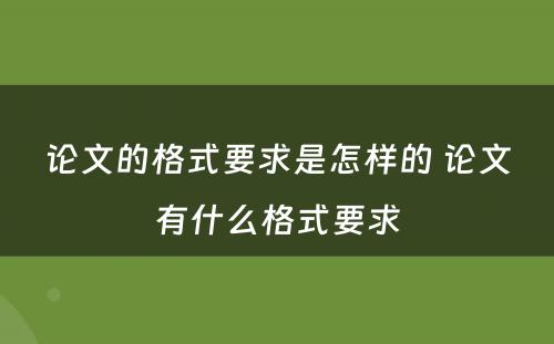 论文的格式要求是怎样的 论文有什么格式要求