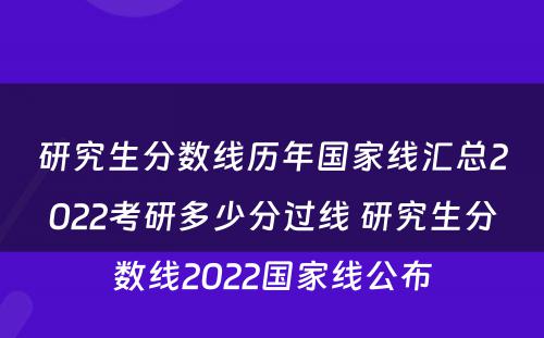 研究生分数线历年国家线汇总2022考研多少分过线 研究生分数线2022国家线公布
