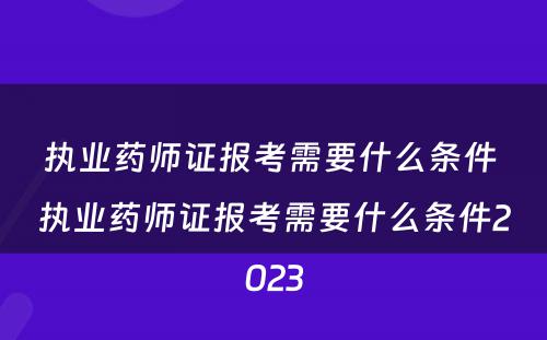 执业药师证报考需要什么条件 执业药师证报考需要什么条件2023