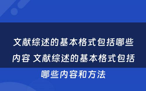 文献综述的基本格式包括哪些内容 文献综述的基本格式包括哪些内容和方法