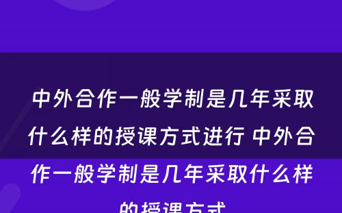 中外合作一般学制是几年采取什么样的授课方式进行 中外合作一般学制是几年采取什么样的授课方式