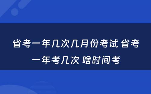 省考一年几次几月份考试 省考一年考几次 啥时间考