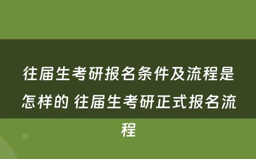 往届生考研报名条件及流程是怎样的 往届生考研正式报名流程