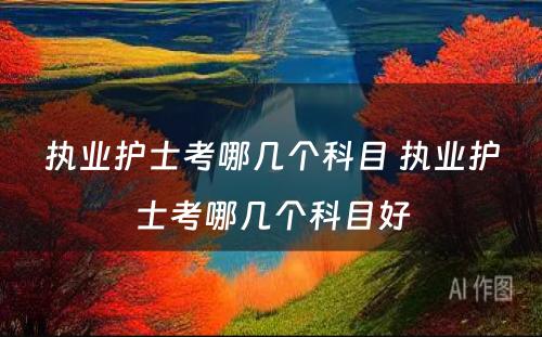 执业护士考哪几个科目 执业护士考哪几个科目好