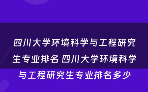 四川大学环境科学与工程研究生专业排名 四川大学环境科学与工程研究生专业排名多少