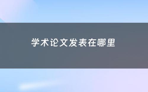 学术论文发表在哪里 