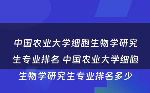 中国农业大学细胞生物学研究生专业排名 中国农业大学细胞生物学研究生专业排名多少