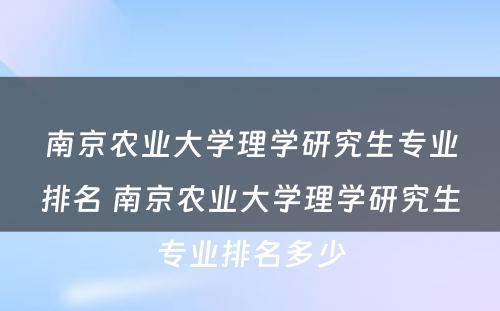 南京农业大学理学研究生专业排名 南京农业大学理学研究生专业排名多少