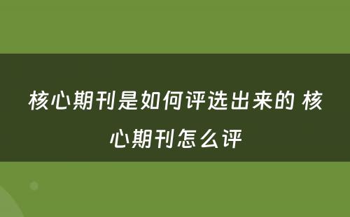 核心期刊是如何评选出来的 核心期刊怎么评