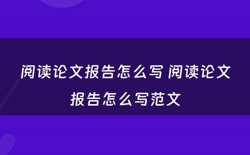 阅读论文报告怎么写 阅读论文报告怎么写范文