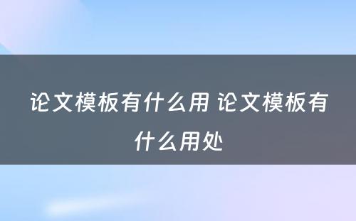论文模板有什么用 论文模板有什么用处