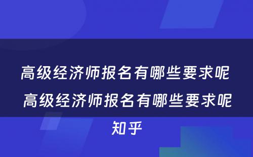 高级经济师报名有哪些要求呢 高级经济师报名有哪些要求呢知乎