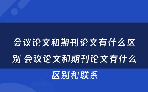 会议论文和期刊论文有什么区别 会议论文和期刊论文有什么区别和联系