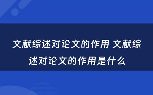 文献综述对论文的作用 文献综述对论文的作用是什么
