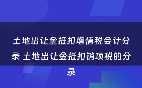 土地出让金抵扣增值税会计分录 土地出让金抵扣销项税的分录