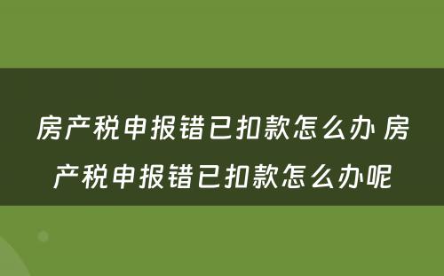 房产税申报错已扣款怎么办 房产税申报错已扣款怎么办呢