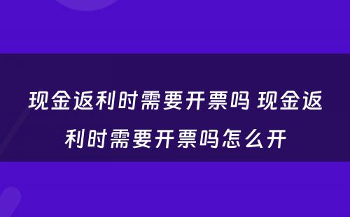 现金返利时需要开票吗 现金返利时需要开票吗怎么开