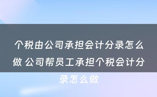 个税由公司承担会计分录怎么做 公司帮员工承担个税会计分录怎么做