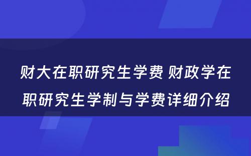 财大在职研究生学费 财政学在职研究生学制与学费详细介绍