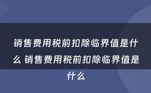 销售费用税前扣除临界值是什么 销售费用税前扣除临界值是什么