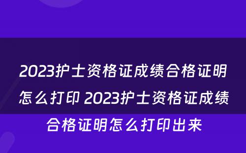 2023护士资格证成绩合格证明怎么打印 2023护士资格证成绩合格证明怎么打印出来