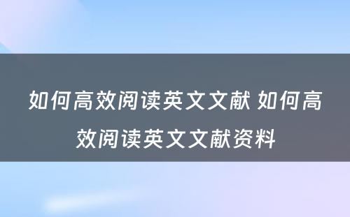 如何高效阅读英文文献 如何高效阅读英文文献资料