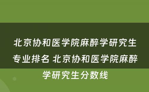 北京协和医学院麻醉学研究生专业排名 北京协和医学院麻醉学研究生分数线