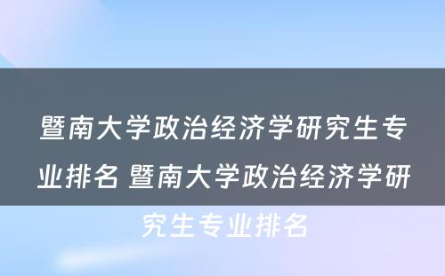 暨南大学政治经济学研究生专业排名 暨南大学政治经济学研究生专业排名