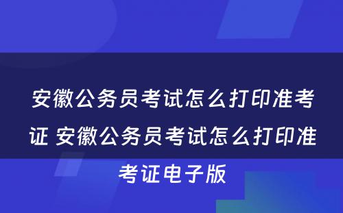 安徽公务员考试怎么打印准考证 安徽公务员考试怎么打印准考证电子版