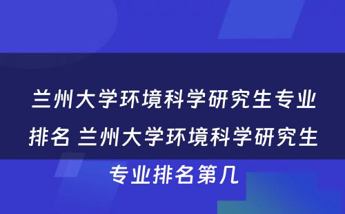 兰州大学环境科学研究生专业排名 兰州大学环境科学研究生专业排名第几